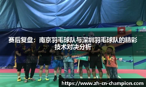 赛后复盘：南京羽毛球队与深圳羽毛球队的精彩技术对决分析