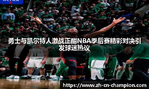 勇士与凯尔特人激战正酣NBA季后赛精彩对决引发球迷热议