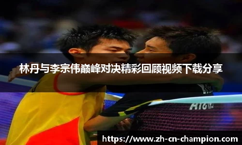 林丹与李宗伟巅峰对决精彩回顾视频下载分享